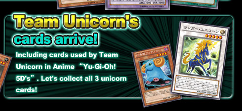 Team Unicorn's cards arrive!
Including cards used by Team Unicorn in Anime “Yu-Gi-Oh! 5D's”.
Let’s collect all 3 unicorn cards!