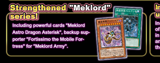 Strengthened ”Meklord”series!Including powerful cards “機皇神龍アステリスク”, backup supporter “機動要塞フォルテシモ” for “機皇兵”